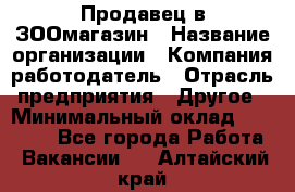 Продавец в ЗООмагазин › Название организации ­ Компания-работодатель › Отрасль предприятия ­ Другое › Минимальный оклад ­ 15 000 - Все города Работа » Вакансии   . Алтайский край